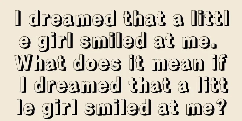 I dreamed that a little girl smiled at me. What does it mean if I dreamed that a little girl smiled at me?