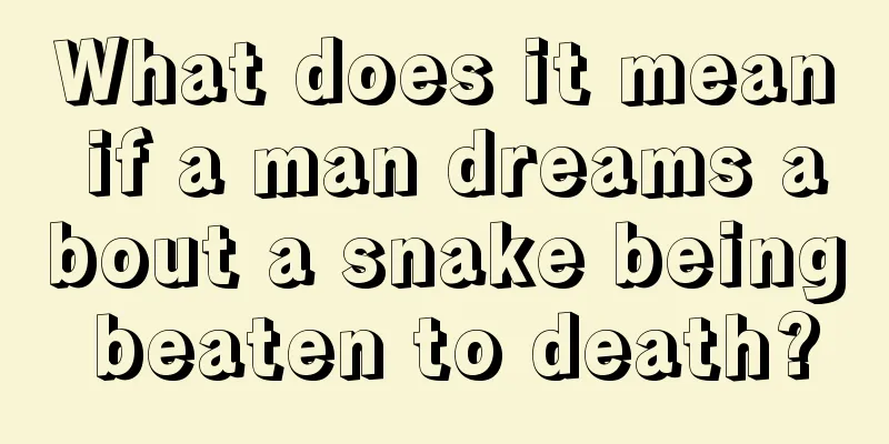 What does it mean if a man dreams about a snake being beaten to death?