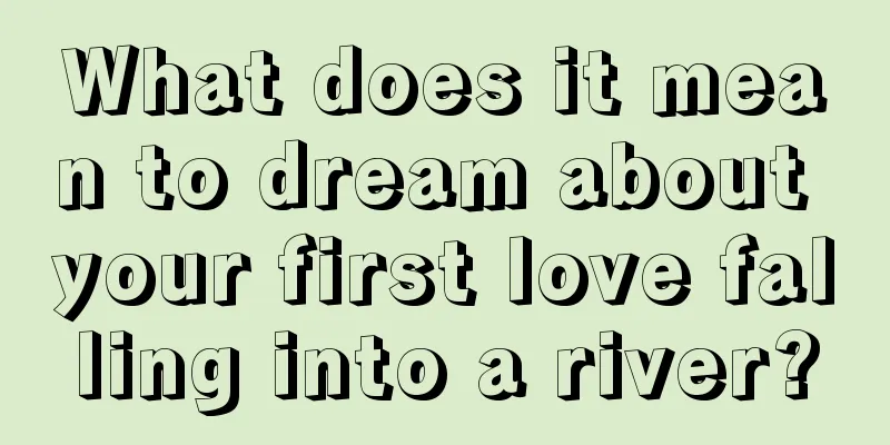 What does it mean to dream about your first love falling into a river?