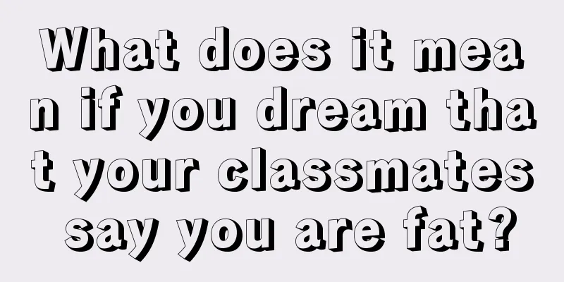 What does it mean if you dream that your classmates say you are fat?