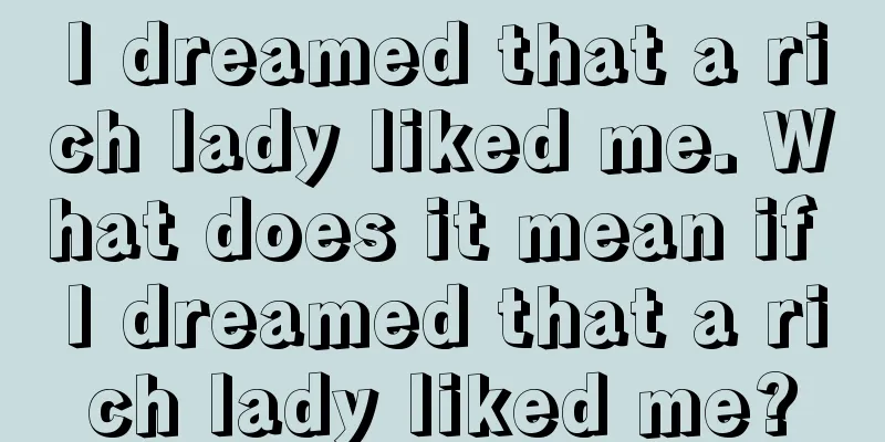 I dreamed that a rich lady liked me. What does it mean if I dreamed that a rich lady liked me?