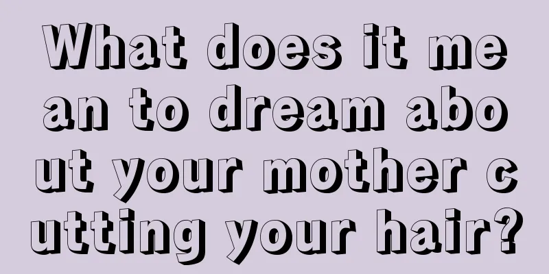 What does it mean to dream about your mother cutting your hair?