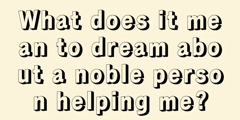 What does it mean to dream about a noble person helping me?