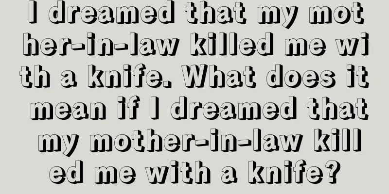 I dreamed that my mother-in-law killed me with a knife. What does it mean if I dreamed that my mother-in-law killed me with a knife?