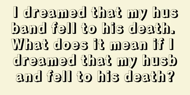 I dreamed that my husband fell to his death. What does it mean if I dreamed that my husband fell to his death?