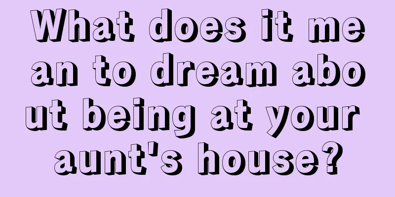 What does it mean to dream about being at your aunt's house?