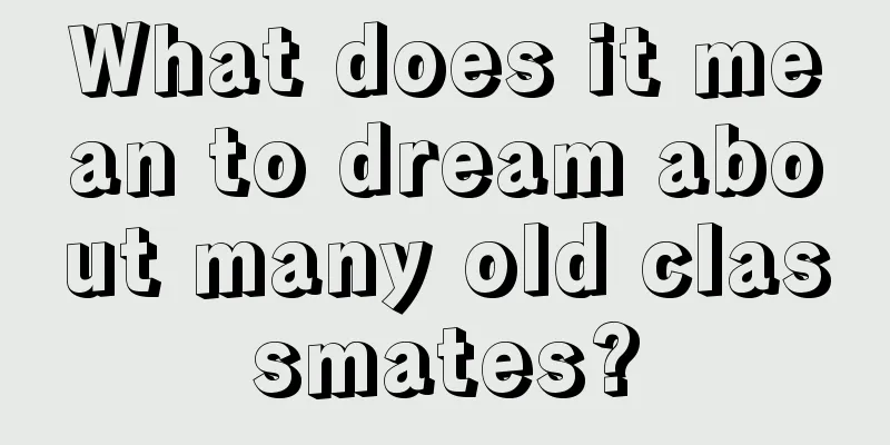 What does it mean to dream about many old classmates?