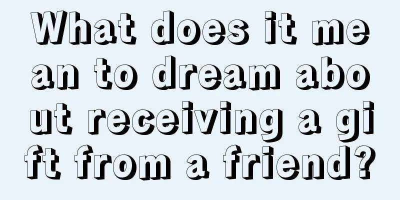 What does it mean to dream about receiving a gift from a friend?