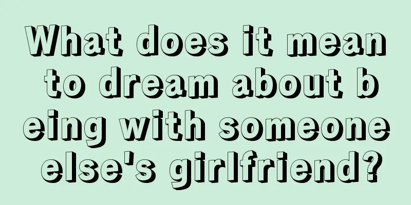 What does it mean to dream about being with someone else's girlfriend?