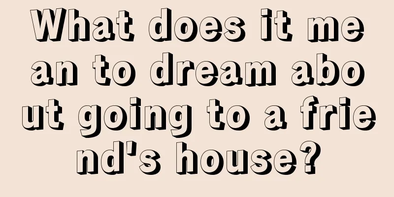 What does it mean to dream about going to a friend's house?