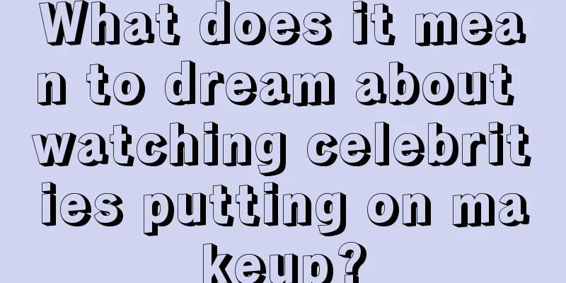 What does it mean to dream about watching celebrities putting on makeup?