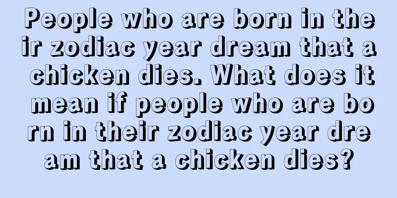 People who are born in their zodiac year dream that a chicken dies. What does it mean if people who are born in their zodiac year dream that a chicken dies?