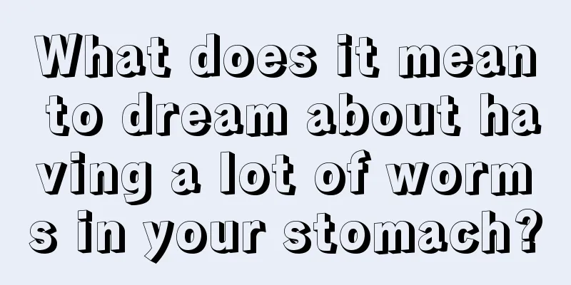 What does it mean to dream about having a lot of worms in your stomach?