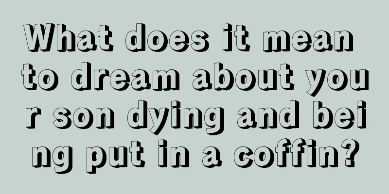 What does it mean to dream about your son dying and being put in a coffin?