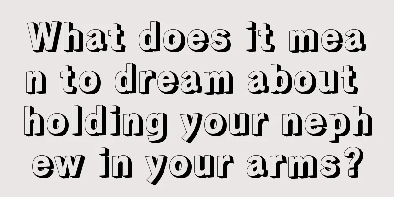 What does it mean to dream about holding your nephew in your arms?