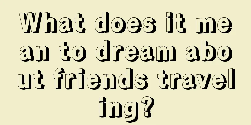 What does it mean to dream about friends traveling?