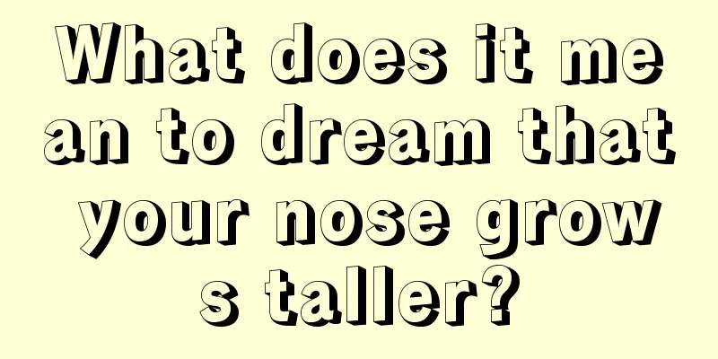 What does it mean to dream that your nose grows taller?