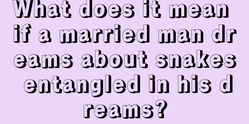 What does it mean if a married man dreams about snakes entangled in his dreams?