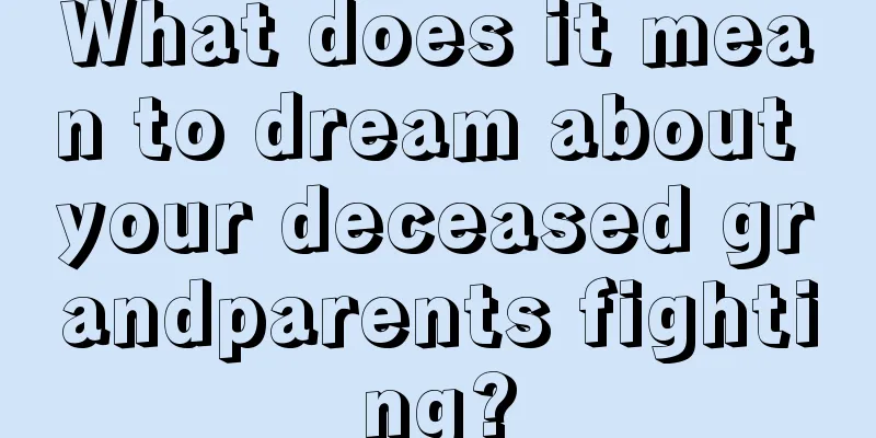 What does it mean to dream about your deceased grandparents fighting?