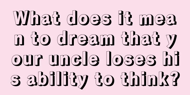 What does it mean to dream that your uncle loses his ability to think?