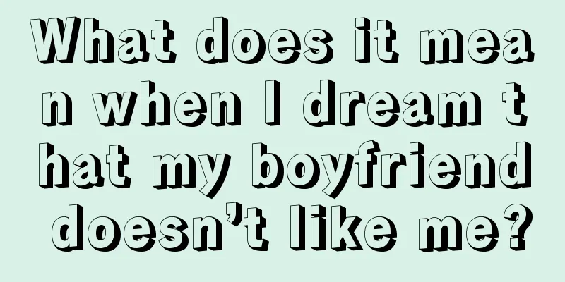 What does it mean when I dream that my boyfriend doesn’t like me?