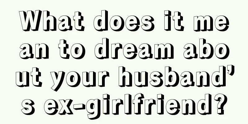 What does it mean to dream about your husband’s ex-girlfriend?