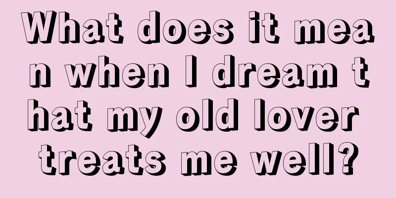 What does it mean when I dream that my old lover treats me well?