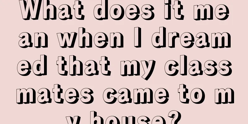 What does it mean when I dreamed that my classmates came to my house?