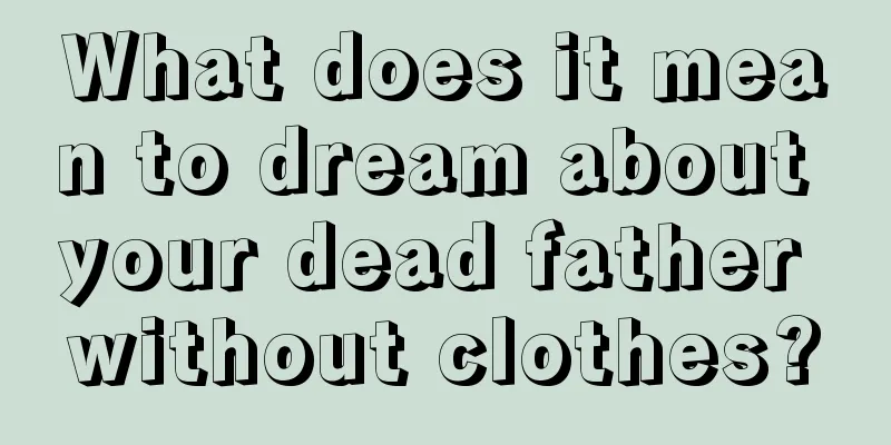 What does it mean to dream about your dead father without clothes?