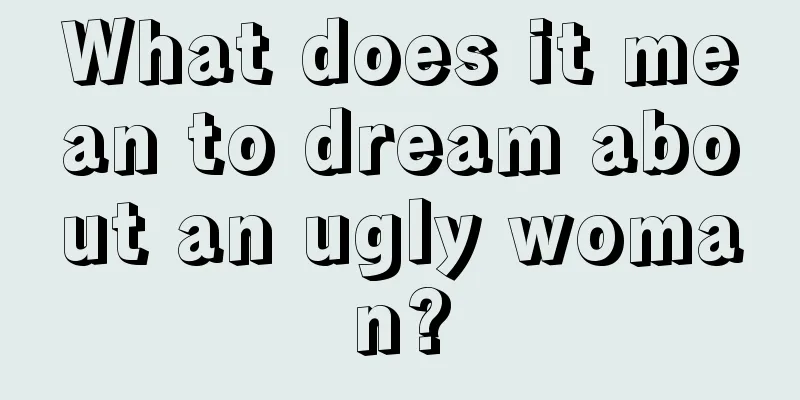 What does it mean to dream about an ugly woman?