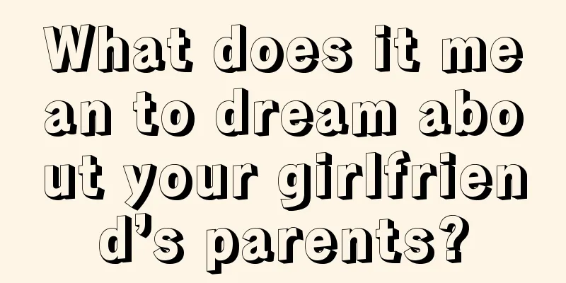 What does it mean to dream about your girlfriend’s parents?