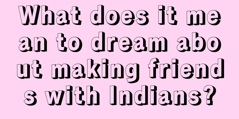 What does it mean to dream about making friends with Indians?