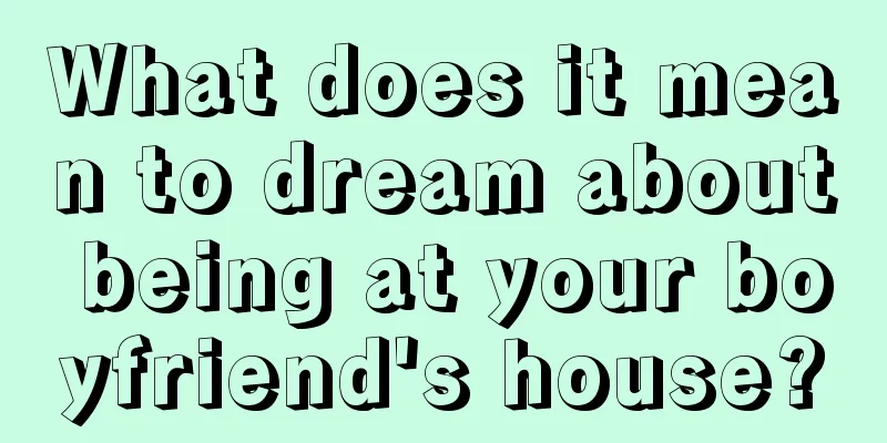 What does it mean to dream about being at your boyfriend's house?