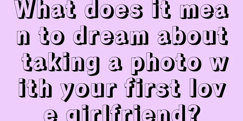 What does it mean to dream about taking a photo with your first love girlfriend?