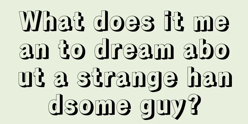 What does it mean to dream about a strange handsome guy?