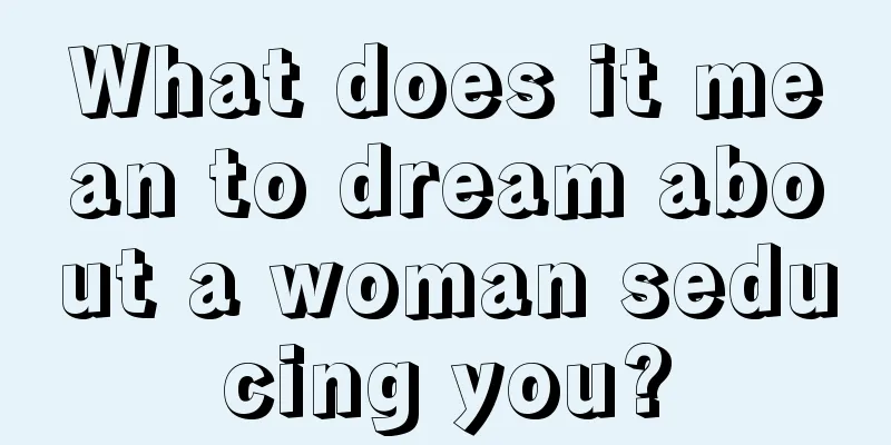 What does it mean to dream about a woman seducing you?