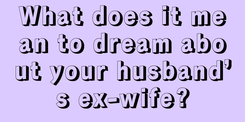 What does it mean to dream about your husband’s ex-wife?