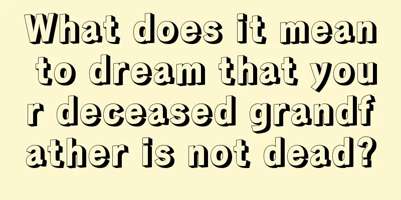 What does it mean to dream that your deceased grandfather is not dead?