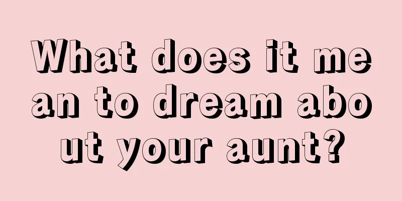 What does it mean to dream about your aunt?