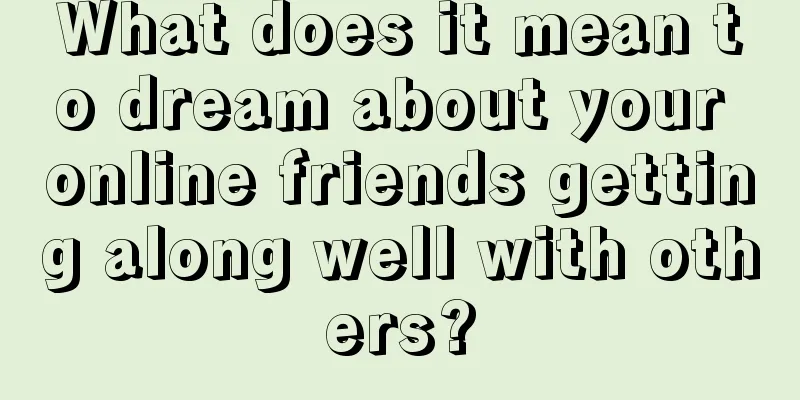 What does it mean to dream about your online friends getting along well with others?