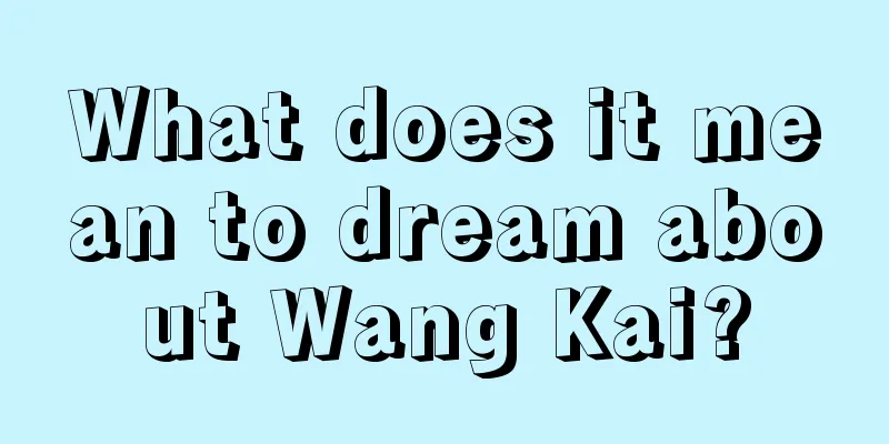 What does it mean to dream about Wang Kai?