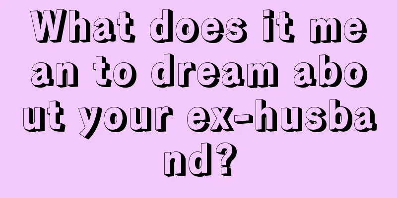 What does it mean to dream about your ex-husband?