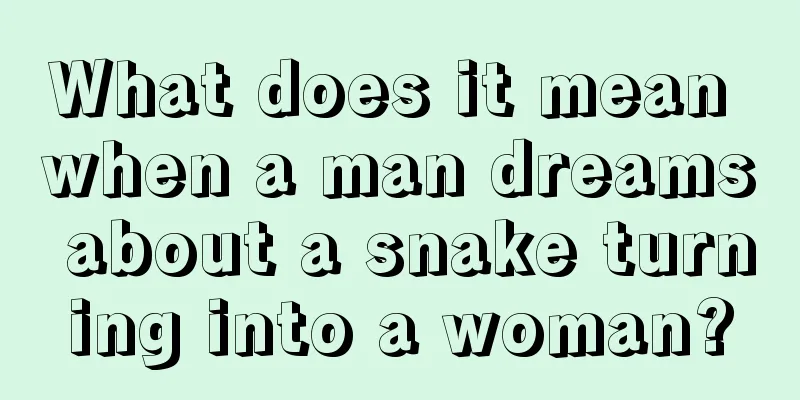 What does it mean when a man dreams about a snake turning into a woman?