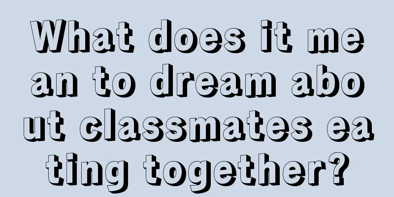 What does it mean to dream about classmates eating together?