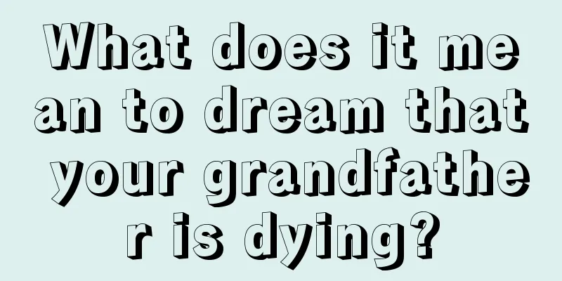 What does it mean to dream that your grandfather is dying?