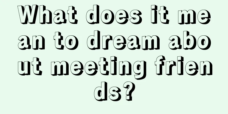 What does it mean to dream about meeting friends?