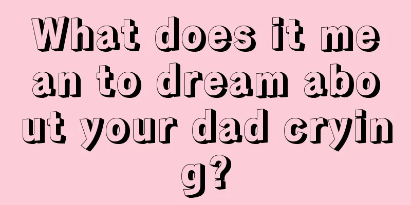 What does it mean to dream about your dad crying?