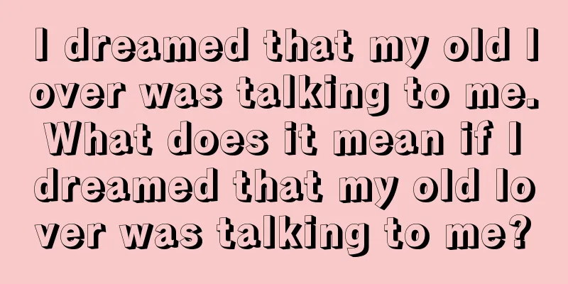 I dreamed that my old lover was talking to me. What does it mean if I dreamed that my old lover was talking to me?