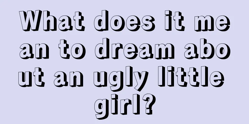 What does it mean to dream about an ugly little girl?