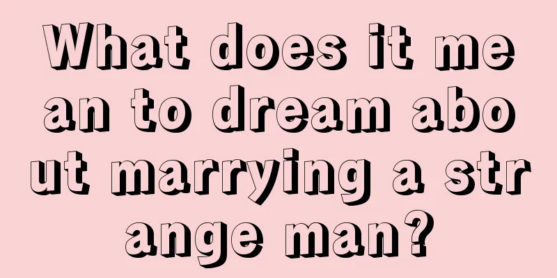 What does it mean to dream about marrying a strange man?